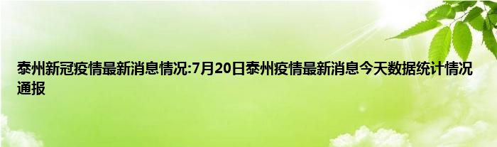 泰州新冠疫情最新消息情况7月20日泰州疫情最新消息今天数据统计情况