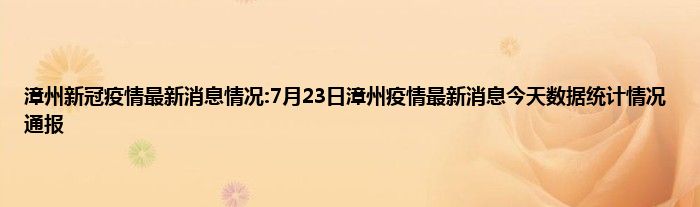 漳州新冠疫情最新消息情况7月23日漳州疫情最新消息今天数据统计情况