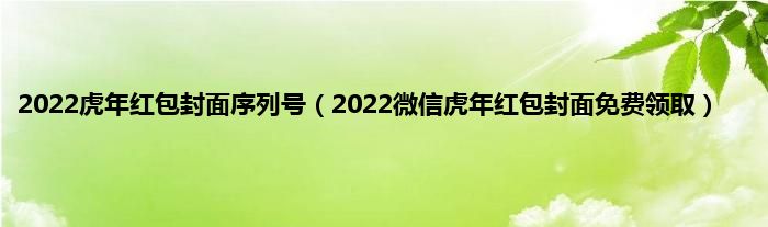 2022虎年红包封面序列号（2022微信虎年红包封面免费领取）