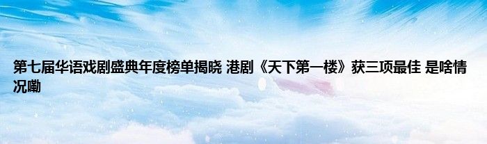 第七届华语戏剧盛典年度榜单揭晓 港剧《天下第一楼》获三项最佳 是啥情况嘞