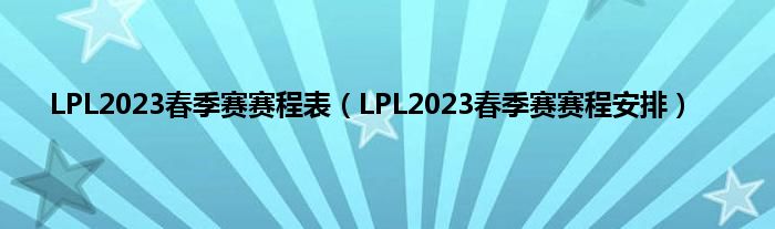 LPL2023春季赛赛程表（LPL2023春季赛赛程安排）