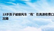 13岁孩子被顺风车“甩”在高速收费口 涉事车主资质已被平台封禁 是啥情况嘞