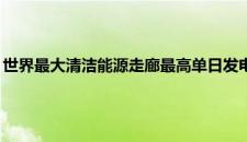 世界最大清洁能源走廊最高单日发电量达15亿千瓦时 是啥情况嘞