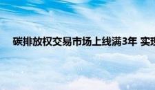 碳排放权交易市场上线满3年 实现预期建设目标 是啥情况嘞