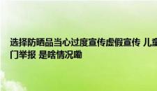 选择防晒品当心过度宣传虚假宣传 儿童防晒含有“纳米”字样可向有关部门举报 是啥情况嘞