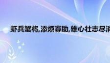 虾兵蟹将,添烦寡助,雄心壮志尽消磨代表指什么生肖,精选解