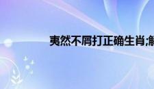 夷然不屑打正确生肖;解释落实词语释义